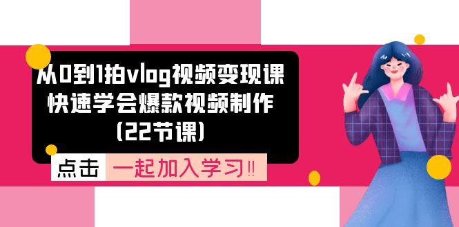 从0到1拍vlog视频变现课：快速学会爆款视频制作(22节课-大熊网创