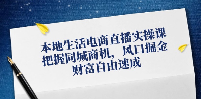 本地生活电商直播实操课，把握同城商机，风口掘金，财富自由速成-大熊网创