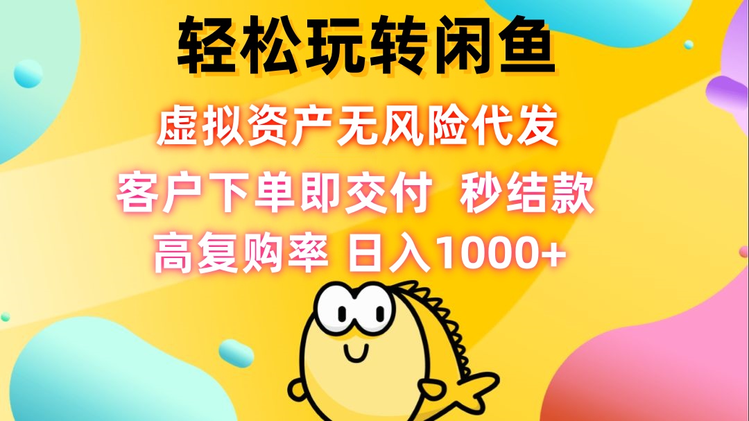 轻松玩转闲鱼 虚拟资产无风险代发 客户下单即交付 秒结款 高复购率 日…-网创星球