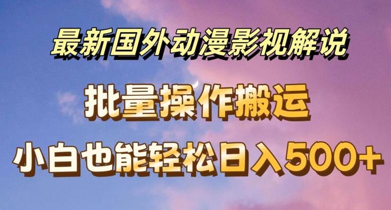 最新国外动漫影视解说，批量下载自动翻译，小白也能轻松日入500+【揭秘】-大熊网创