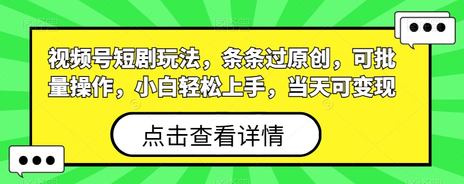 视频号短剧玩法，条条过原创，可批量操作，小白轻松上手，当天可变现-大熊网创