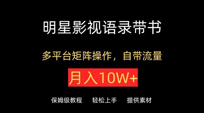 明星影视语录带书，抖音快手小红书视频号多平台矩阵操作，自带流量，月入10W+【揭秘】-网创星球