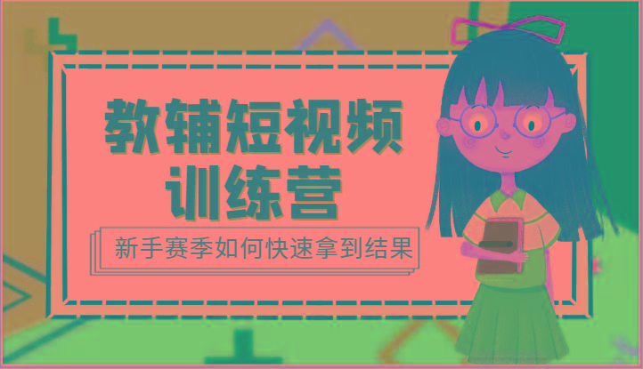 教辅短视频训练营-新手赛季如何快速拿到结果(15节课)-大熊网创