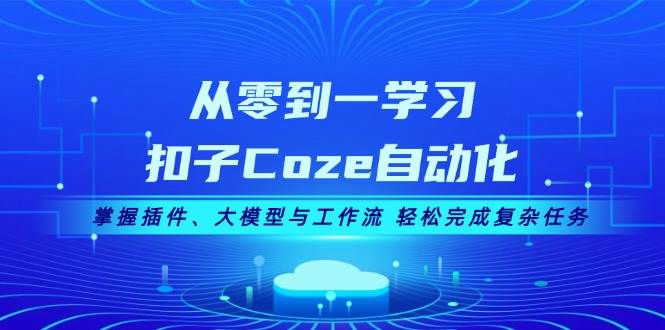 从零到一学习扣子Coze自动化，掌握插件、大模型与工作流 轻松完成复杂任务-大熊网创