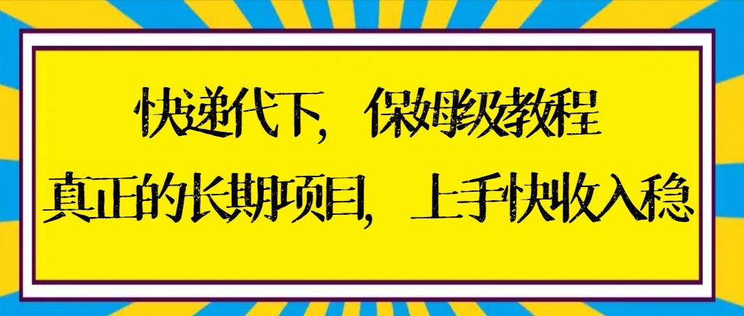 快递代下保姆级教程，真正的长期项目，上手快收入稳【实操+渠道】-大熊网创
