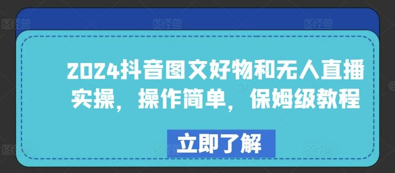 2024抖音图文好物和无人直播实操，操作简单，保姆级教程-网创星球