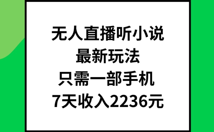 无人直播听小说最新玩法，只需一部手机，7天收入2236元【揭秘】-大熊网创