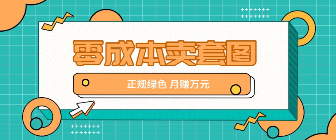 零成本卖套图，绿色正规项目，简单操作月收益10000+【揭秘】-大熊网创