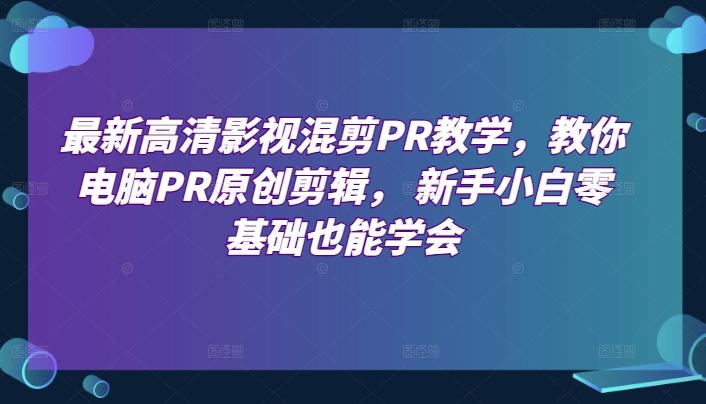 最新高清影视混剪PR教学，教你电脑PR原创剪辑， 新手小白零基础也能学会-大熊网创