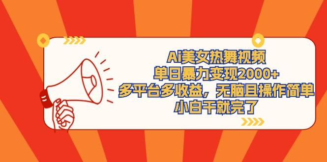 (9271期)Ai美女热舞视频，单日暴力变现2000+，多平台多收益，无脑且操作简单，小…-大熊网创