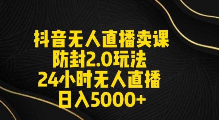 抖音无人直播卖课防封2.0玩法24小时无人直播日入5000+【附直播素材+音频】【揭秘】-大熊网创