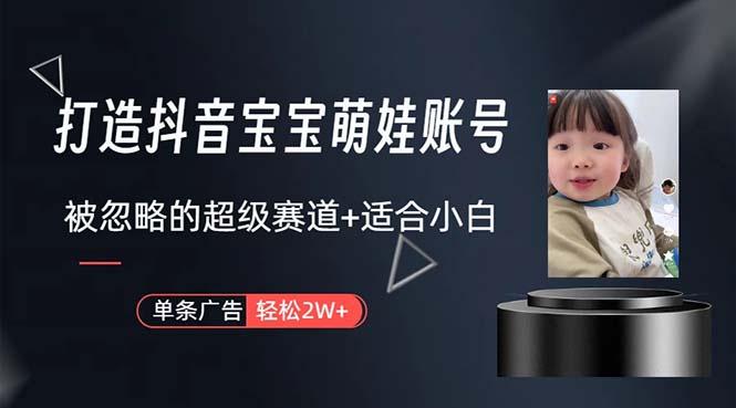 打造抖音宝宝账号，一条广告2W，大部分人忽略的超级赛道，小白简单入手-大熊网创