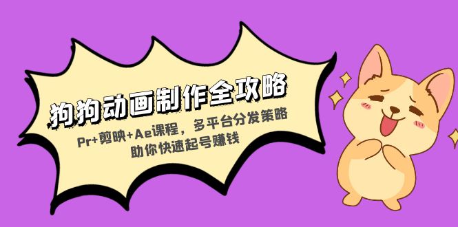 狗狗动画制作全攻略：Pr+剪映+Ae课程，多平台分发策略助你快速起号赚钱-网创星球