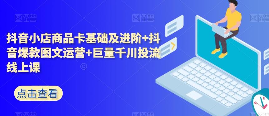 抖音小店商品卡基础及进阶+抖音爆款图文运营+巨量千川投流线上课-大熊网创