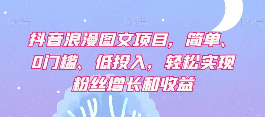 抖音浪漫图文项目，简单、0门槛、低投入，轻松实现粉丝增长和收益-大熊网创