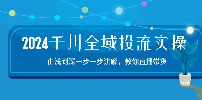 2024千川-全域投流精品实操：由谈到深一步一步讲解，教你直播带货-15节-大熊网创