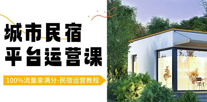 城市民宿-平台运营课，100%流量拿满分-民宿运营教程(18节课)-大熊网创
