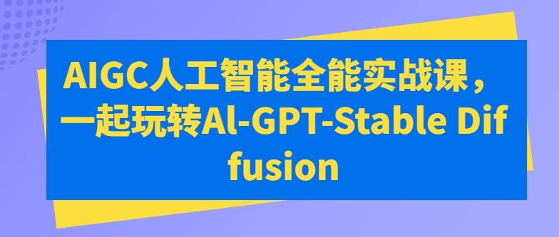 AIGC人工智能全能实战课，一起玩转Al-GPT-Stable Diffusion-大熊网创