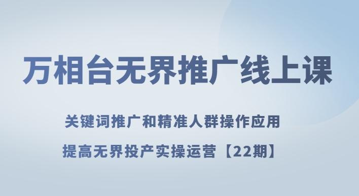 万相台无界推广线上课关键词推广和精准人群操作应用，提高无界投产实操运营【22期】-大熊网创
