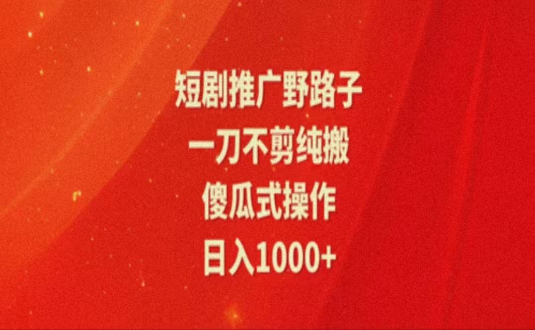 暑假风口项目，短剧推广全新玩法，一刀不剪纯搬运，轻松日入1000+-大熊网创