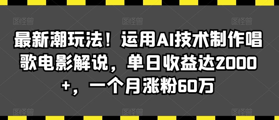 最新潮玩法！运用AI技术制作唱歌电影解说，单日收益达2000+，一个月涨粉60万【揭秘】-大熊网创