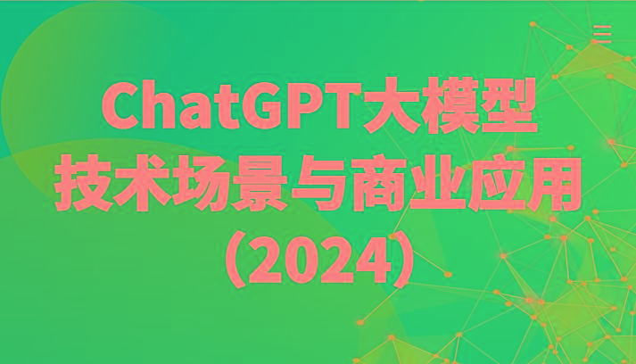 ChatGPT大模型，技术场景与商业应用(2024)带你深入了解国内外大模型生态-网创星球