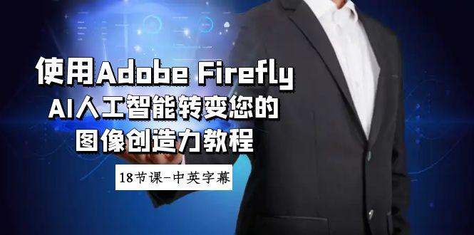 使用Adobe Firefly AI人工智能转变您的图像创造力教程-18节课-中英字幕-网创星球