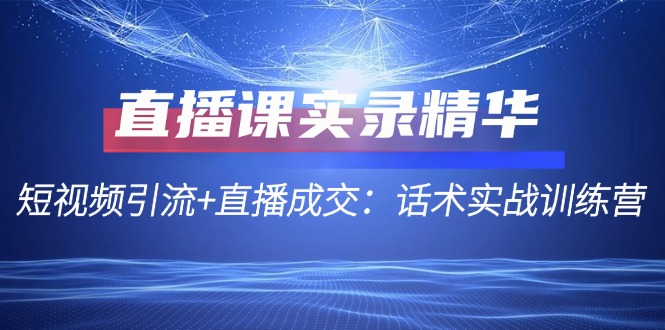 直播课实录精华：短视频引流+直播成交：话术实战训练营-大熊网创