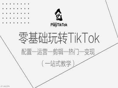 零基础玩转TikTok，配置一运营一剪辑一热门一变现，一站式教学-大熊网创