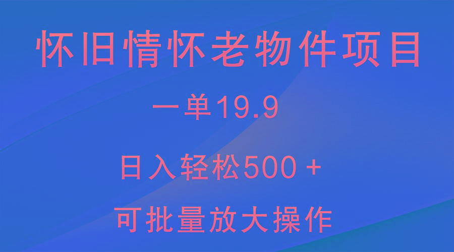怀旧情怀老物件项目，一单19.9，日入轻松500＋，无操作难度，小白可轻松上手-大熊网创