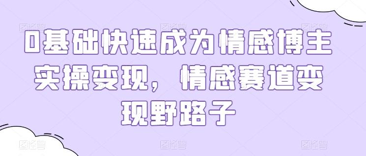 0基础快速成为情感博主实操变现，情感赛道变现野路子-大熊网创