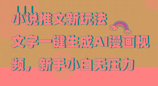 (9555期)小说推文新玩法，文字一键生成AI漫画视频，新手小白无压力-网创星球