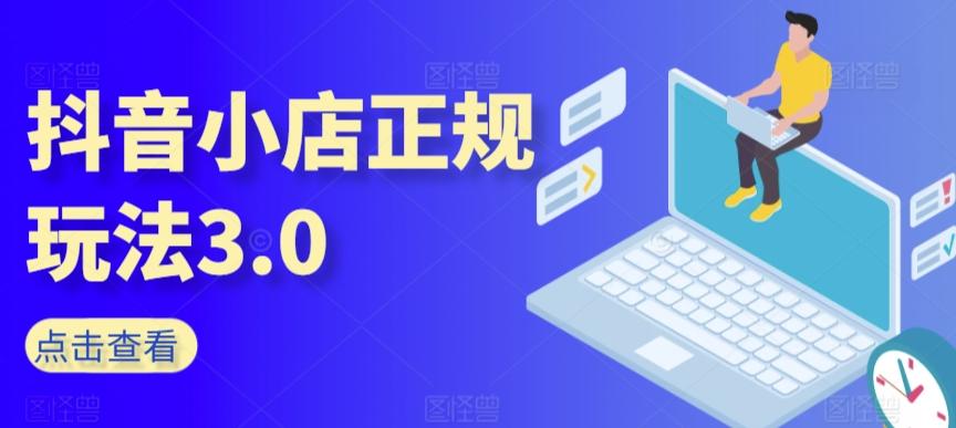 抖音小店正规玩法3.0，抖音入门基础知识、抖音运营技术、达人带货邀约、全域电商运营等-大熊网创