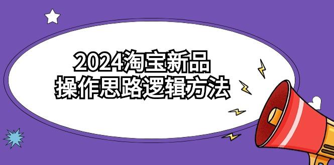 (9254期)2024淘宝新品操作思路逻辑方法(6节视频课)-大熊网创