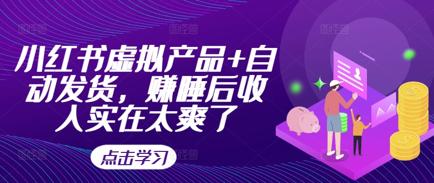 小红书虚拟产品+自动发货，赚睡后收入实在太爽了-大熊网创
