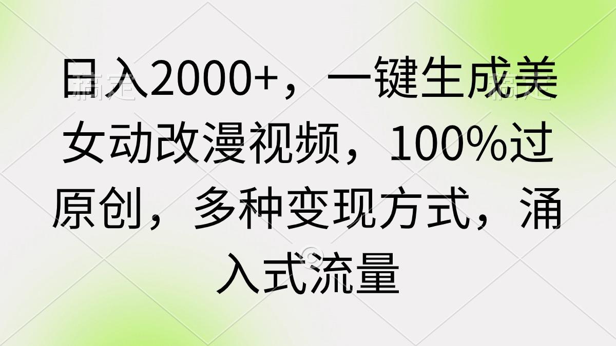 (9415期)日入2000+，一键生成美女动改漫视频，100%过原创，多种变现方式 涌入式流量-大熊网创