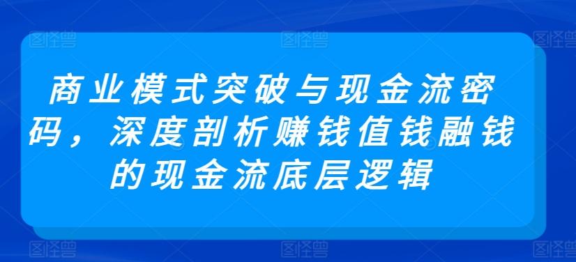 商业模式突破与现金流密码，深度剖析赚钱值钱融钱的现金流底层逻辑-大熊网创