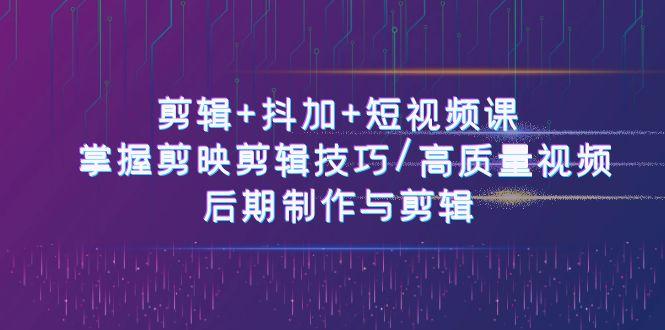 剪辑+抖加+短视频课： 掌握剪映剪辑技巧/高质量视频/后期制作与剪辑(50节)-大熊网创
