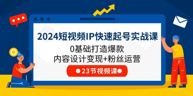 2024短视频IP快速起号实战课，0基础打造爆款内容设计变现+粉丝运营(23节-大熊网创