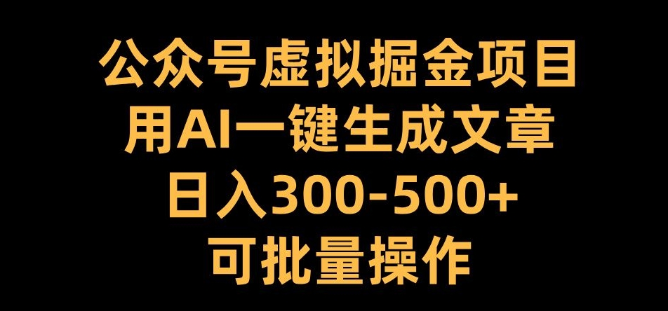 公众号虚拟掘金项目，用AI一键生成文章，日入300+可批量操作【揭秘】-大熊网创