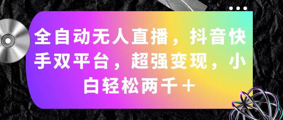 全自动无人直播，抖音快手双平台，超强变现，小白轻松两千＋-大熊网创