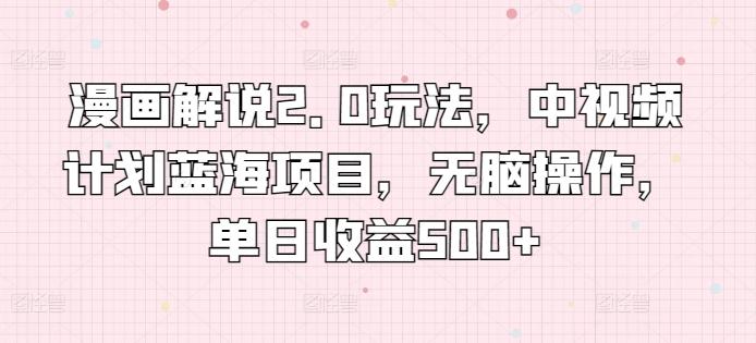 漫画解说2.0玩法，中视频计划蓝海项目，无脑操作，单日收益500+【揭秘】-大熊网创
