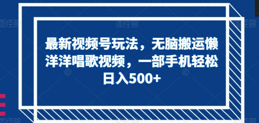 最新视频号玩法，无脑搬运懒洋洋唱歌视频，一部手机轻松日入500+【揭秘】-大熊网创