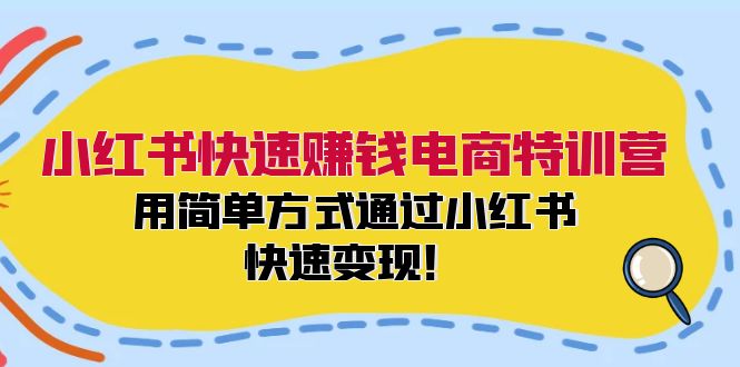 小红书快速赚钱电商特训营：用简单方式通过小红书快速变现！-大熊网创