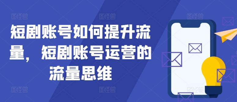 短剧账号如何提升流量，短剧账号运营的流量思维-大熊网创