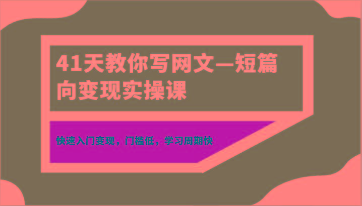 41天教你写网文—短篇向变现实操课，快速入门变现，门槛低，学习周期快-大熊网创