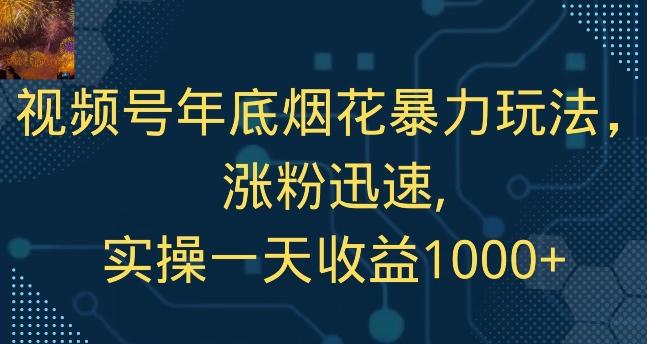 视频号年底烟花暴力玩法，涨粉迅速,实操一天收益1000+-大熊网创