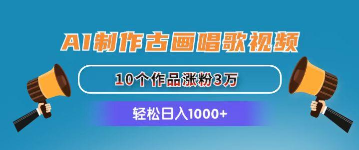 AI制作古画唱歌视频，10个作品涨粉3万，日入1000+-大熊网创