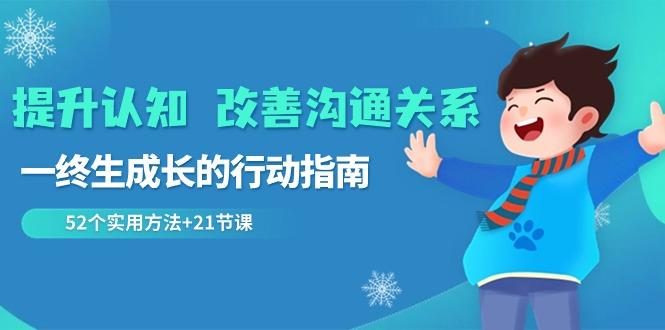 提升认知改善沟通关系，一终生成长的行动指南 52个实用方法+21节课-大熊网创