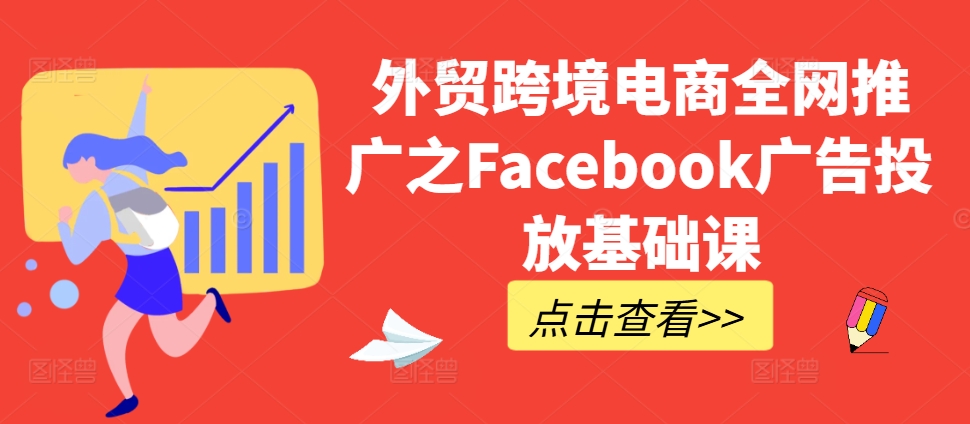 外贸跨境电商全网推广之Facebook广告投放基础课-大熊网创